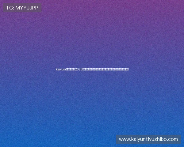kaiyun体育直播提供2026世界杯赛前资讯、球队阵容分析及赛程预测,助你提前掌握比赛动态 kaiyun体育直播提供2026世界杯赛前资讯、球队阵容分析及赛程预测,助你提前掌握比赛动态