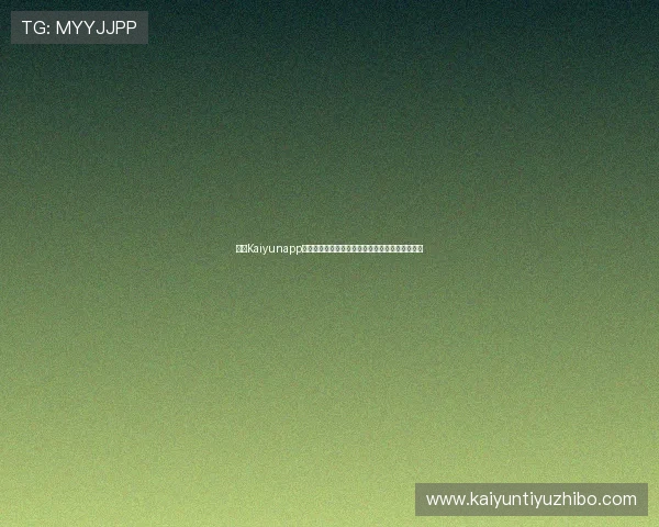 开云Kaiyunapp手机登录教程详细步骤解析让你快速进入游戏世界 开云Kaiyunapp手机登录教程详细步骤解析让你快速进入游戏世界